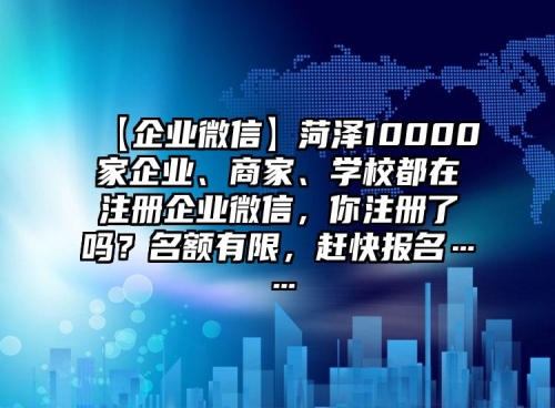 【企業(yè)微信】菏澤10000家企業(yè)、商家、學校都在注冊企業(yè)微信，你注冊了嗎？名額有限，趕快報名……