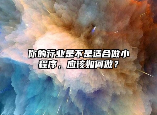 你的行業(yè)是不是適合做小程序，應(yīng)該如何做？